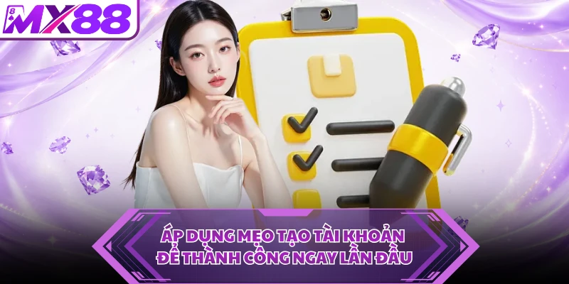 Áp dụng mẹo tạo tài khoản để thành công ngay lần đầu