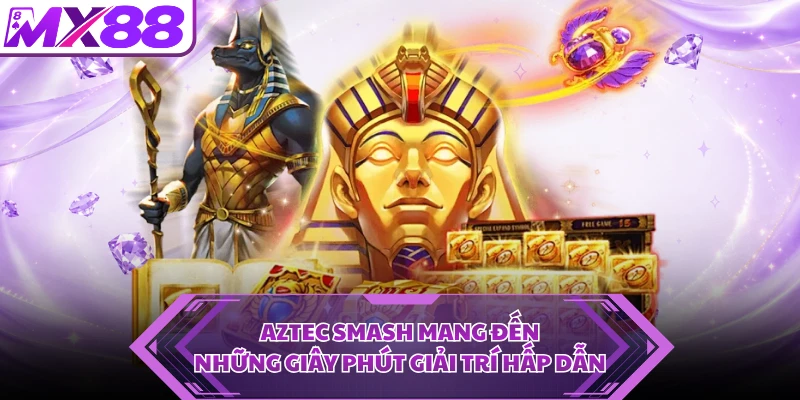Aztec Smash mang đến những giây phút giải trí hấp dẫn