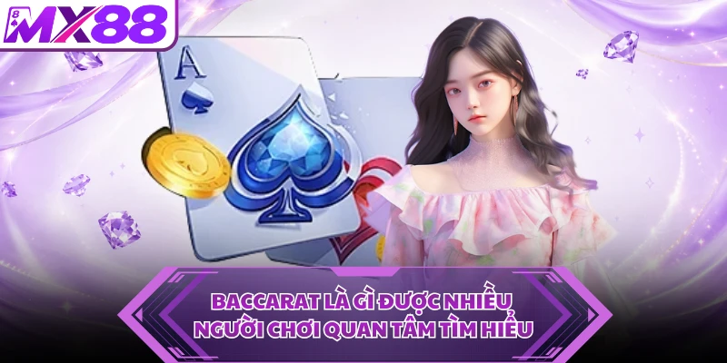 Baccarat là gì được nhiều người chơi quan tâm tìm hiểu