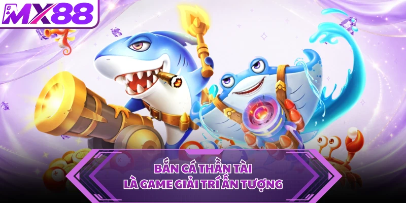 Bắn cá Thần Tài là game giải trí ấn tượng