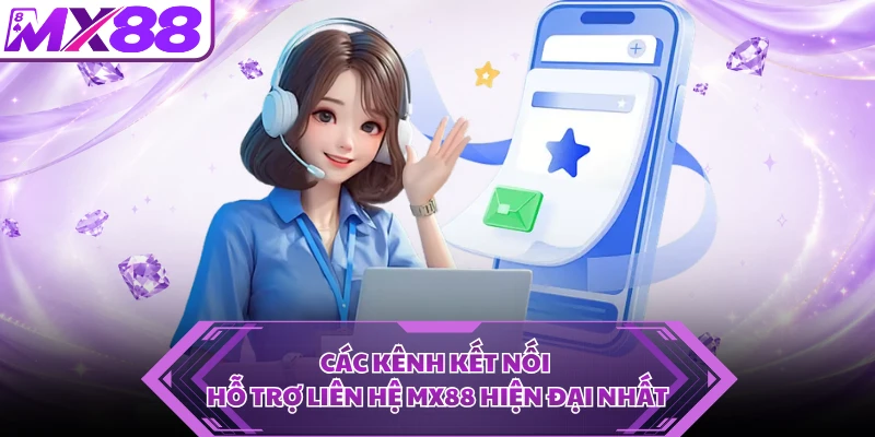 Các kênh kết nối hỗ trợ liên hệ MX88 hiện đại nhất