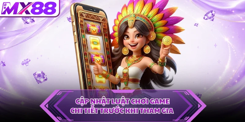 Cập nhật luật chơi game chi tiết trước khi tham gia