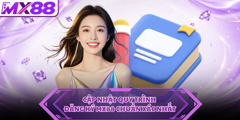 Cập nhật quy trình đăng ký MX88 chuẩn xác nhất