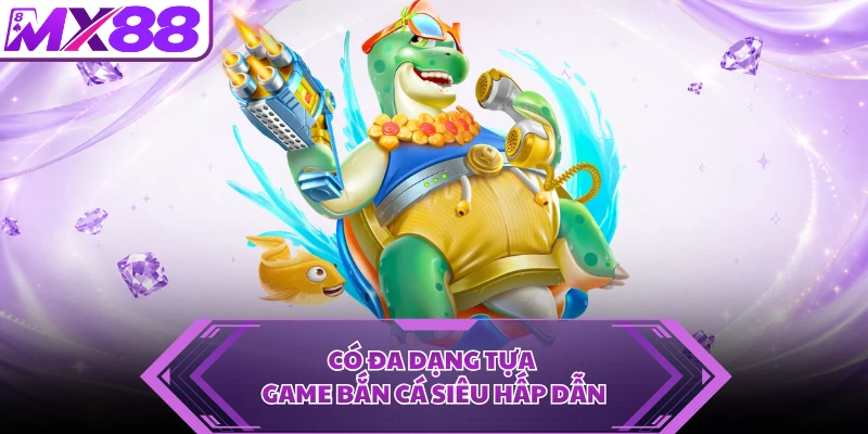 Có đa dạng tựa game bắn cá siêu hấp dẫn