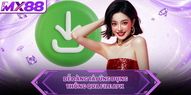 Dễ dàng tải ứng dụng thông qua file APK