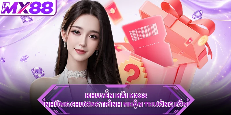 Khuyến Mãi MX88 - Những Chương Trình Nhận Thưởng Lớn