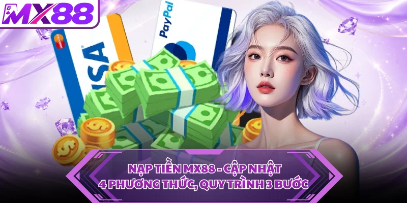 Nạp Tiền MX88 - Cập Nhật 4 Phương Thức, Quy Trình 3 Bước