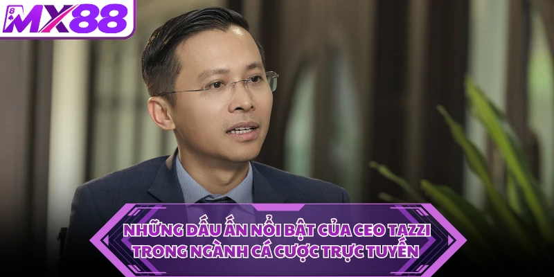 Những dấu ấn nổi bật của CEO Tazzi trong ngành cá cược trực tuyến