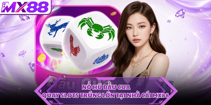 Nổ Hũ Bầu Cua - Quay Slots Trúng Lớn Tại Nhà Cái MX88