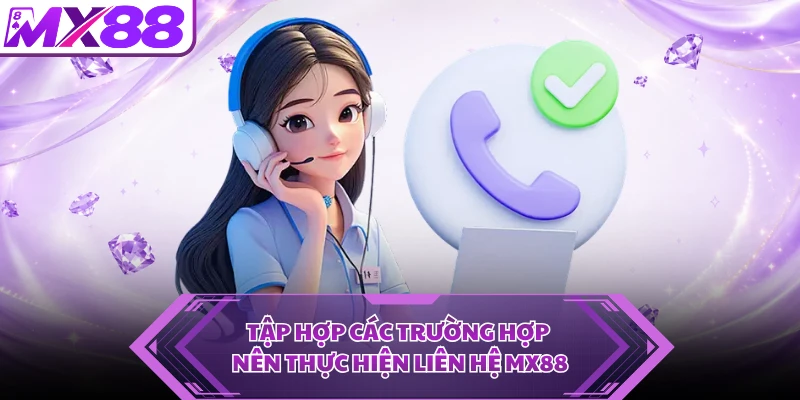 Tập hợp các trường hợp nên thực hiện liên hệ MX88