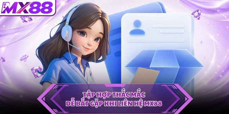 Tập hợp thắc mắc dễ bắt gặp khi liên hệ MX88