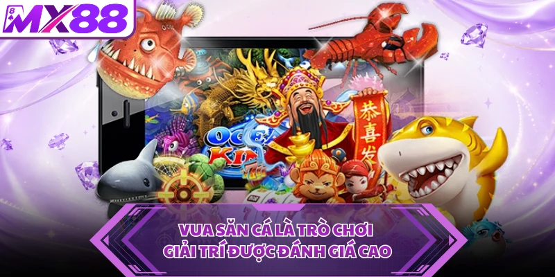 Vua Săn Cá là trò chơi giải trí được đánh giá cao